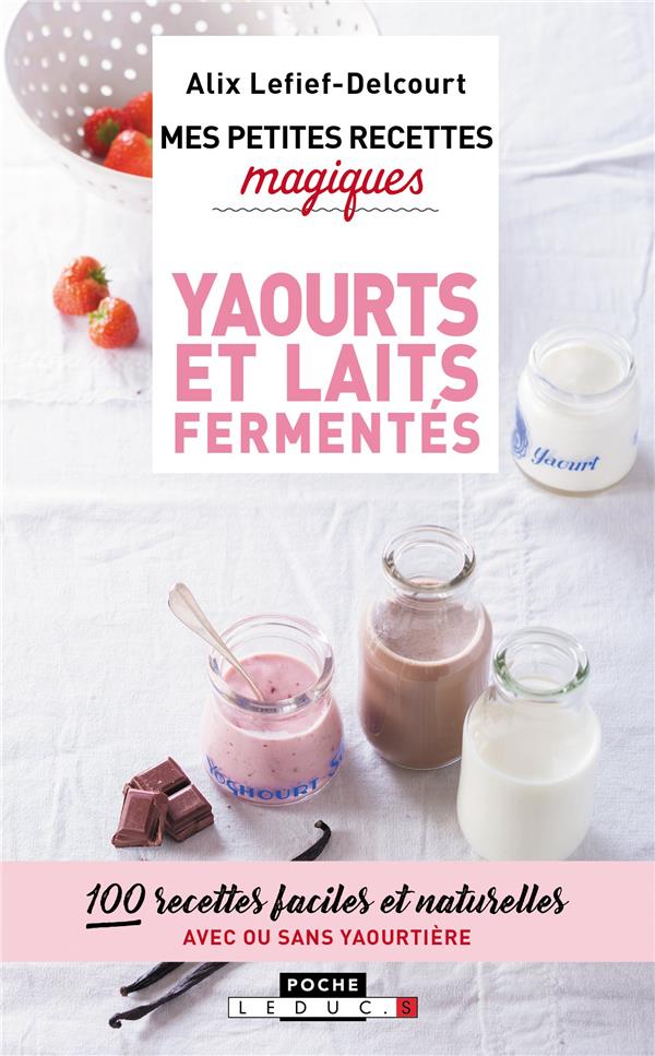 MES PETITES RECETTES MAGIQUES - YAOURTS ET LAITS FERMENTES - 100 RECETTES FACILES ET NATURELLES