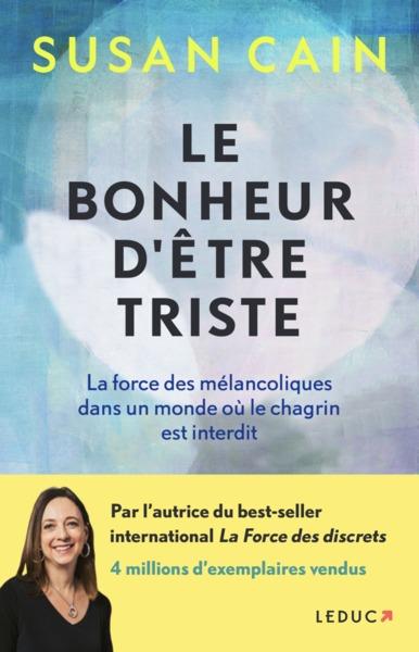 LE BONHEUR D'ETRE TRISTE - LA FORCE DES MELANCOLIQUES DANS UN MONDE OU LE CHAGRIN EST INTERDIT