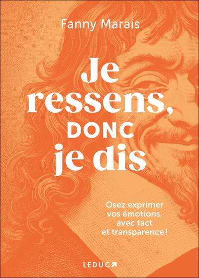 JE RESSENS, DONC JE DIS - OSEZ EXPRIMER VOS EMOTIONS, AVEC TACT ET TRANSPARENCE !