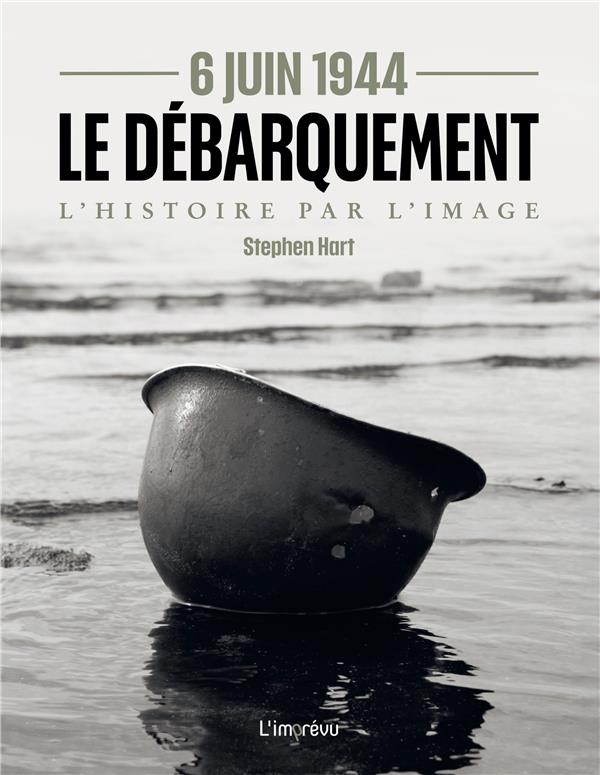 6 JUIN 1944 - LE DEBARQUEMENT. L'HISTOIRE PAR L'IMAGE