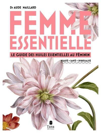 FEMME ESSENTIELLE - LE GUIDE DES HUILES ESSENTIELLES AU FEMININ