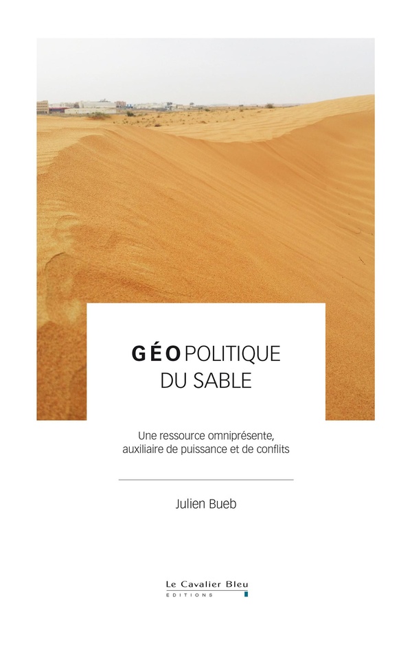 GEOPOLITIQUE DU SABLE - UNE RESSOURCE OMNIPRESENTE, AUXILIAIRE DE PUISSANCE ET DE CONFLITS