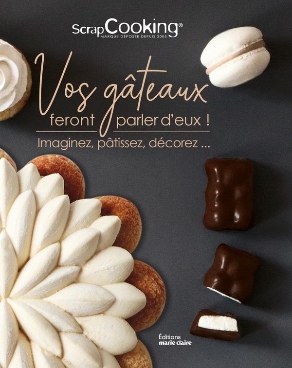 VOS GATEAUX FERONT PARLER D'EUX ! - IMAGINEZ, PATISSEZ, DECOREZ...