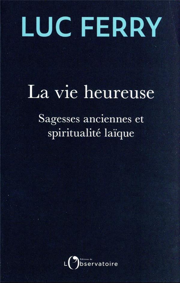 LA VIE HEUREUSE - SAGESSES ANCIENNES ET SPIRITUALITE LAIQUE