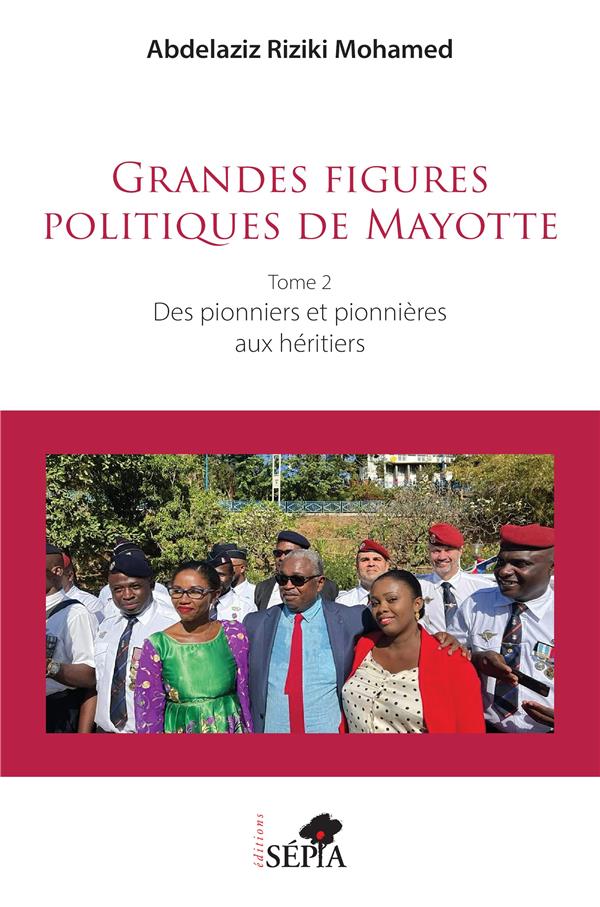 GRANDES FIGURES POLITIQUES DE MAYOTTE - VOL02 - TOME 2 - DES PIONNIERS ET PIONNIERES AUX HERITIERS