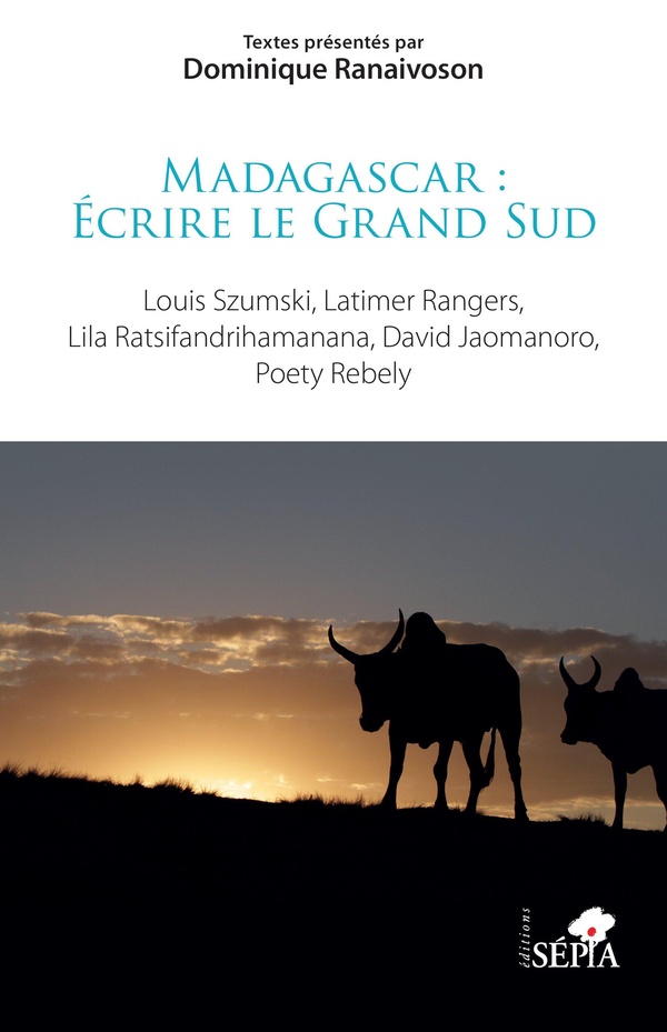 MADAGASCAR : ECRIRE LE GRAND SUD - LOUIS SZUMSKI, LATIMER RANGERS, LILA RATSIFANDRIHAMANANA, DAVID J