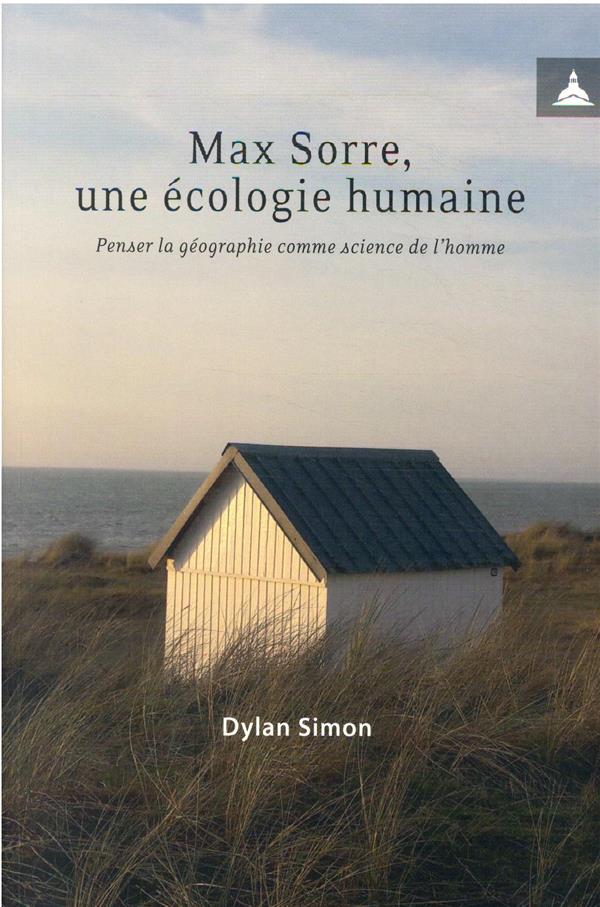 MAX SORRE, UNE ECOLOGIE HUMAINE - PENSER LA GEOGRAPHIE COMME SCIENCE DE L'HOMME