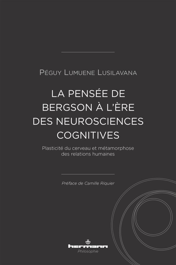 LA PENSEE DE BERGSON A L'ERE DES NEUROSCIENCES COGNITIVES - PLASTICITE DU CERVEAU ET METAMORPHOSE DE
