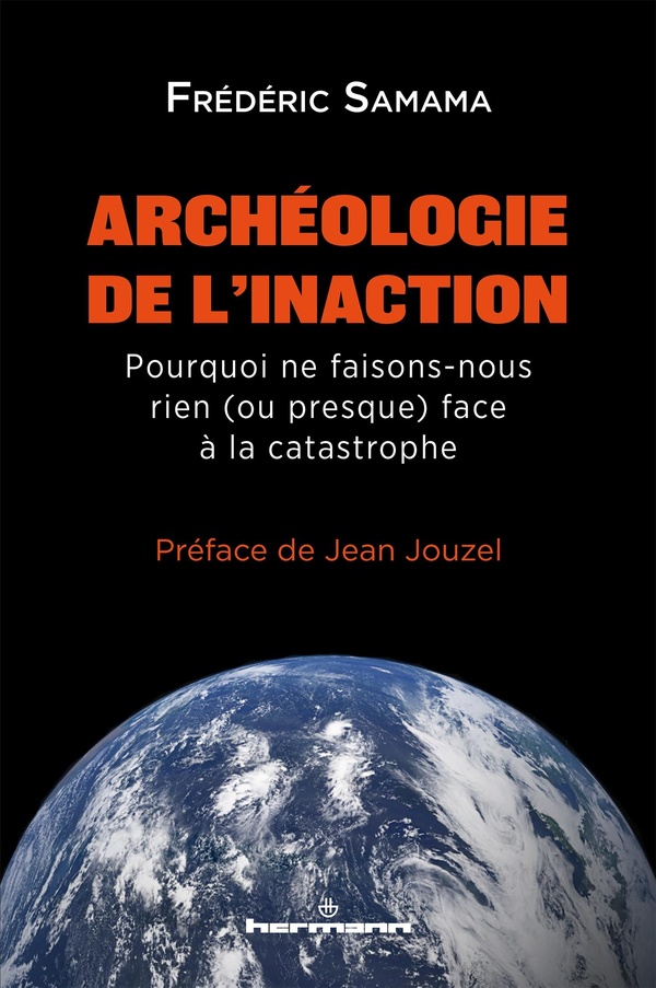 ARCHEOLOGIE DE L'INACTION - POURQUOI NE FAISONS-NOUS RIEN (OU PRESQUE) FACE A LA CATASTROPHE ?