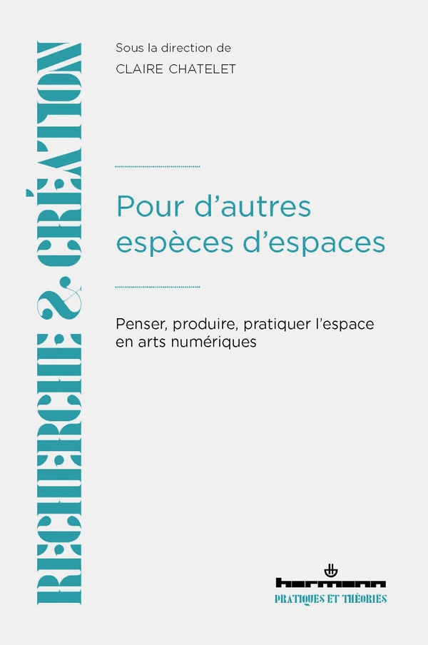 POUR D'AUTRES ESPECES D'ESPACES - PENSER, PRODUIRE, PRATIQUER L'ESPACE EN ARTS NUMERIQUES