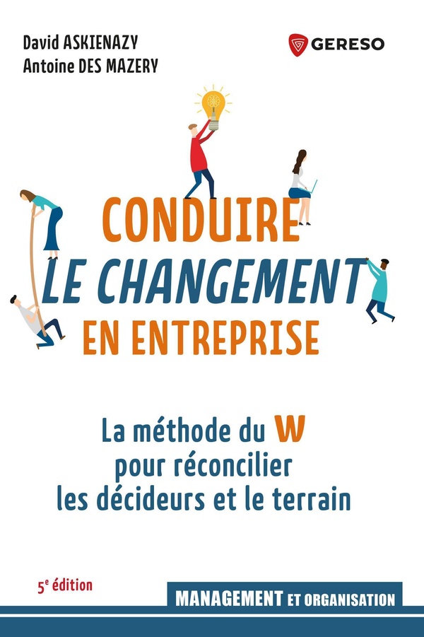 CONDUIRE LE CHANGEMENT EN ENTREPRISE - LA METHODE DU W POUR RECONCILIER LES DECIDEURS ET LE TERRAIN
