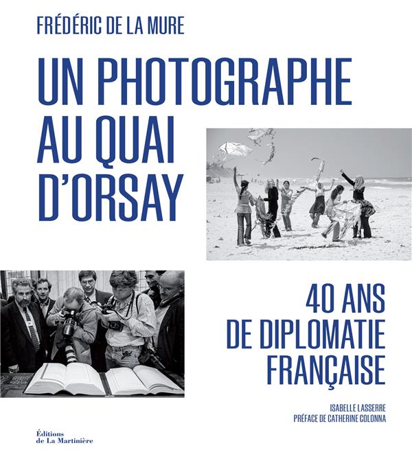 UN PHOTOGRAPHE AU QUAI D'ORSAY - 40 ANS DE DIPLOMATIE FRANCAISE