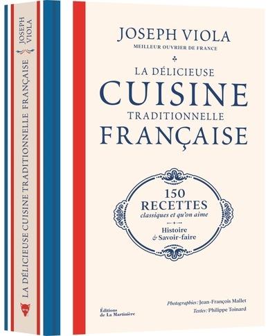 LA DELICIEUSE CUISINE TRADITIONNELLE FRANCAISE - 150 RECETTES CLASSIQUES ET QU'ON AIME, HISTOIRE ET