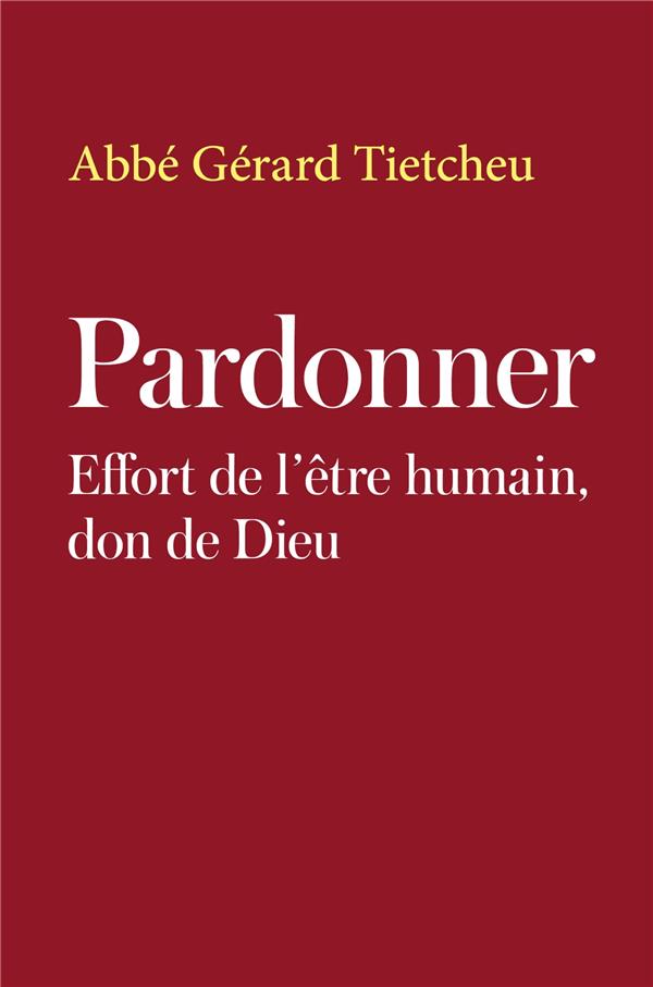 PARDONNER - EFFORT DE L'ETRE HUMAIN, DON DE DIEU