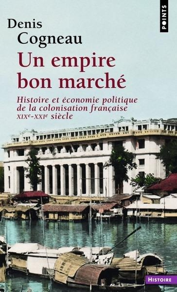 UN EMPIRE BON MARCHE - HISTOIRE ET ECONOMIE POLITIQUE DE LA COLONISATION FRANCAISE, XIXE-XXIE SIECLE