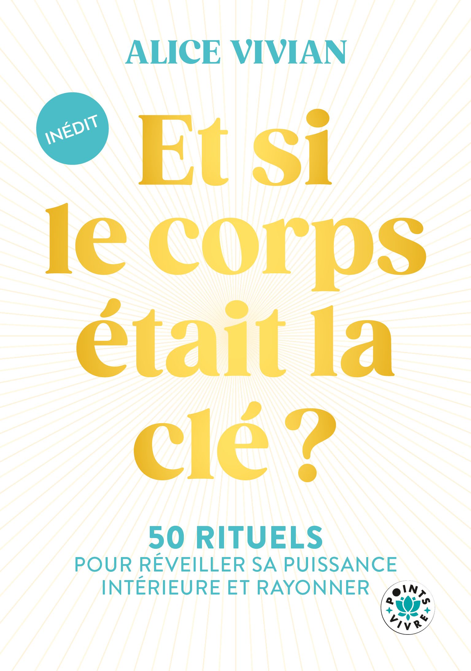 ET SI LE CORPS ETAIT LA CLE ? - 50 RITUELS POUR REVEILLER SA PUISSANCE INTERIEURE ET RAYONNER