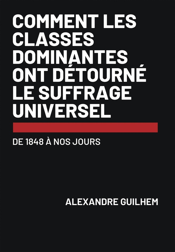COMMENT LES CLASSES DOMINANTES ONT DETOURNE LE SUFFRAGE UNIVERSEL - DE 1848 A NOS JOURS