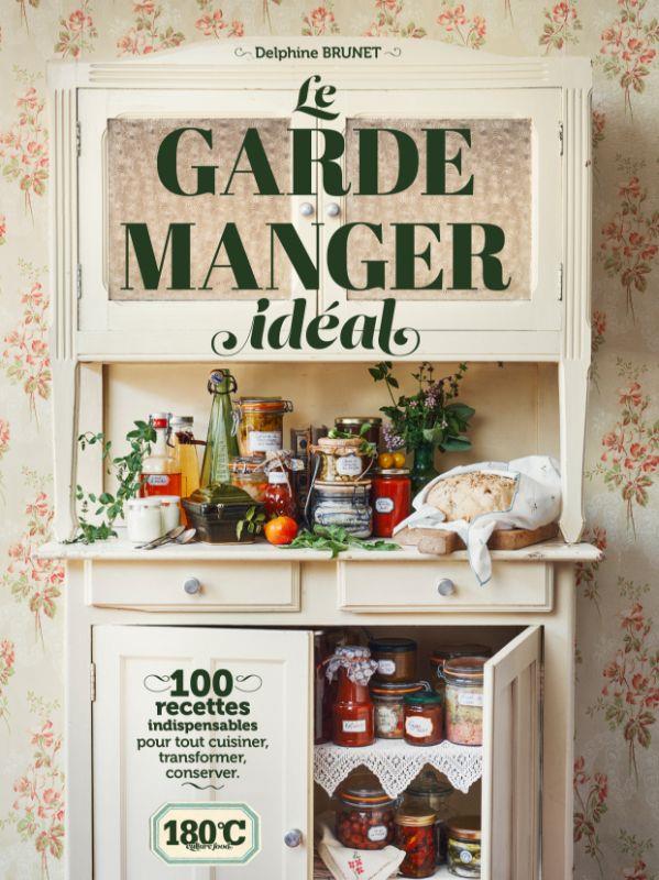 LE GARDE-MANGER IDEAL - 100 RECETTES INDISPENSABLES POUR TOUT CUISINER, TRANSFORMER, CONSERVER