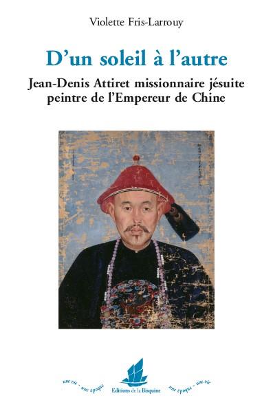 D'UN SOLEIL A L'AUTRE - JEAN-DENIS ATTIRET MISSIONNAIRE JESUITE, PEINTRE DE L EMPEREUR DE CHINE