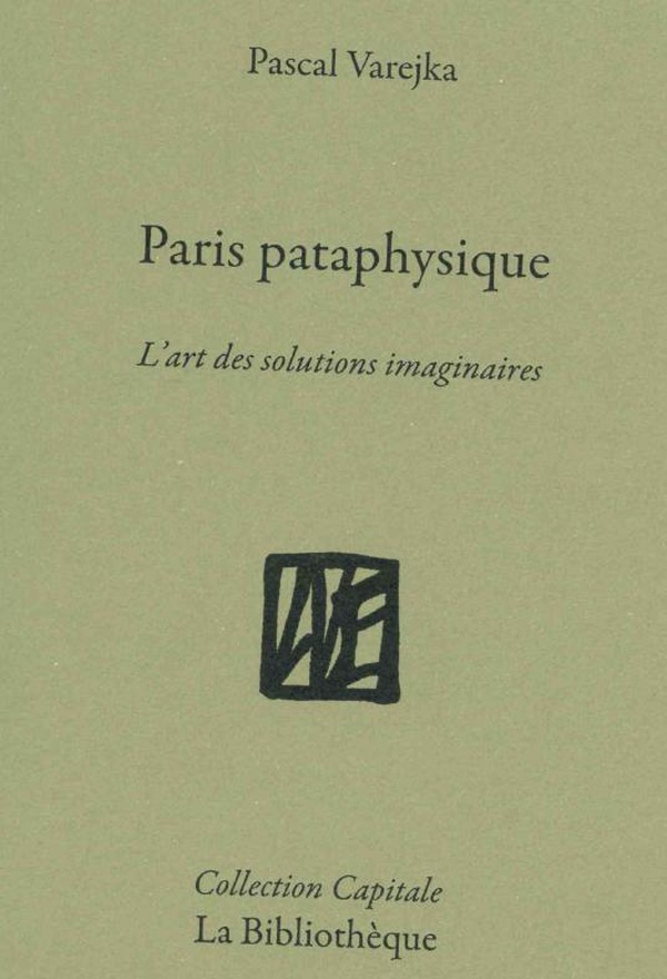 PARIS PATAPHYSIQUE - LA VILLE DES SOLUTIONS IMAGINAIRES