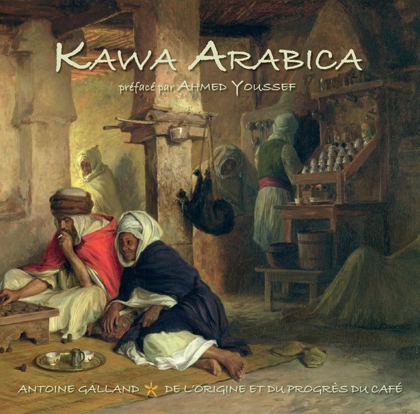 KAWA ARABICA - SUIVI DE ANTOINE GALLAND, DE L'ORIGINE ET DU PROGRES DU CAFE