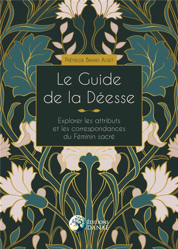 LE GUIDE DE LA DEESSE - EXPLORER LES ATTRIBUTS ET LES CORRESPONDANCES DU FEMININ SACRE