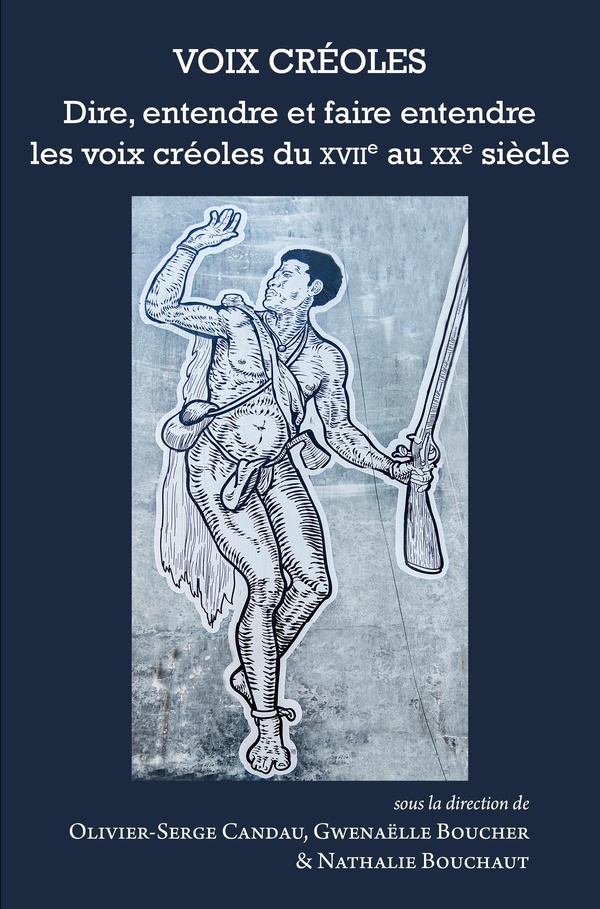 VOIX CREOLES - DIRE, ENTENDRE ET FAIRE ENTENDRE LES VOIX CREOLES DU XVIIE AU XXE SIECLE