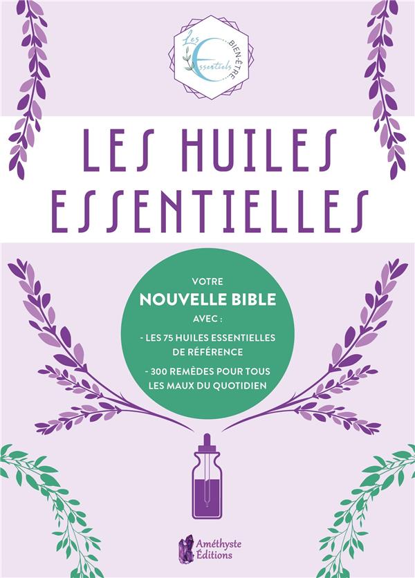 LES HUILES ESSENTIELLES - VOTRE NOUVELLE BIBLE