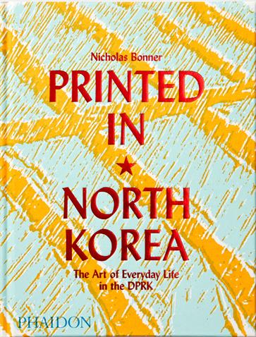 PRINTED IN NORTH KOREA - THE ART OF EVERYDAY LIFE IN THE DPRK