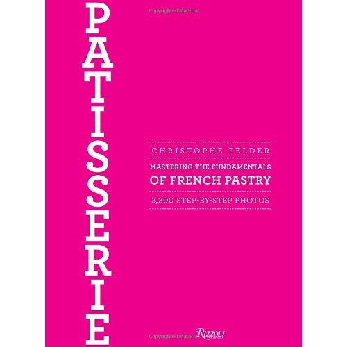 CHRISTOPHE FELDER PATISSERIE : MASTERING THE FUNDAMENTALS OF FRENCH PASTRY /ANGLAIS