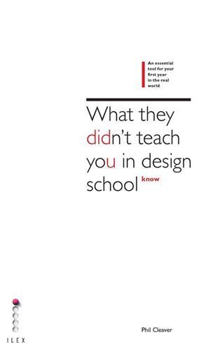 WHAT THEY DIDN'T TEACH YOU AT DESIGN SCHOOL AN ESSENTIAL TOOL FOR YOUR FIRST YEAR IN THE REAL WORLD