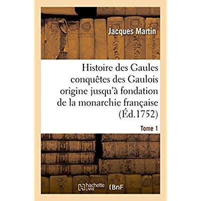 HISTOIRE DES GAULES ET DES CONQUETES DES GAULOIS DEPUIS LEUR ORIGINE T01 - JUSQU'A LA FONDATION DE L
