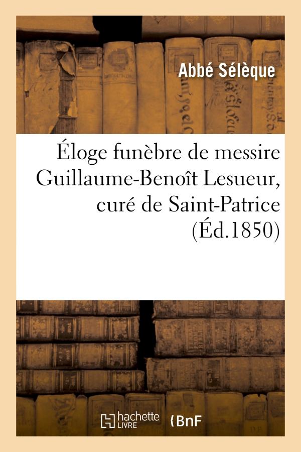 ELOGE FUNEBRE DE MESSIRE GUILLAUME-BENOIT LESUEUR, CURE DE SAINT-PATRICE, DECEDE LE 26 FEVRIER - 185