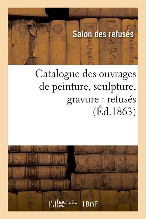 CATALOGUE DES OUVRAGES DE PEINTURE, SCULPTURE, GRAVURE : REFUSES (ED.1863)