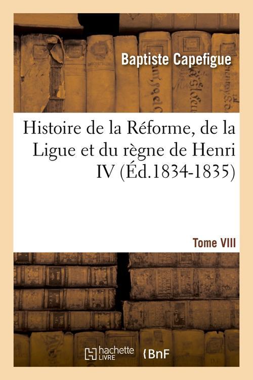 HISTOIRE DE LA REFORME, DE LA LIGUE ET DU REGNE DE HENRI IV. TOME VIII (ED.1834-1835)