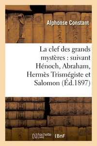 LA CLEF DES GRANDS MYSTERES : SUIVANT HENOCH, ABRAHAM, HERMES TRISMEGISTE ET SALOMON (ED.1897)