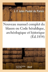 NOUVEAU MANUEL COMPLET DU BLASON OU CODE HERALDIQUE, ARCHEOLOGIQUE ET HISTORIQUE (ED.1854)