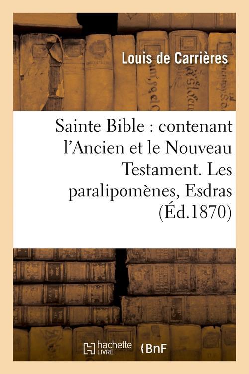 SAINTE BIBLE : CONTENANT L'ANCIEN ET LE NOUVEAU TESTAMENT. LES PARALIPOMENES, ESDRAS (ED.1870)