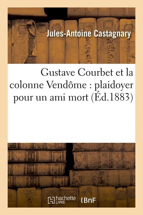 GUSTAVE COURBET ET LA COLONNE VENDOME : PLAIDOYER POUR UN AMI MORT (ED.1883)
