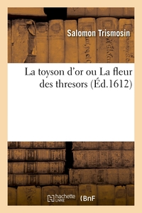 LA TOYSON D'OR OU LA FLEUR DES THRESORS , (ED.1612)