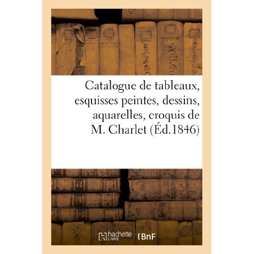 CATALOGUE DE TABLEAUX, ESQUISSES PEINTES, DESSINS, AQUARELLES, CROQUIS DE M. CHARLET