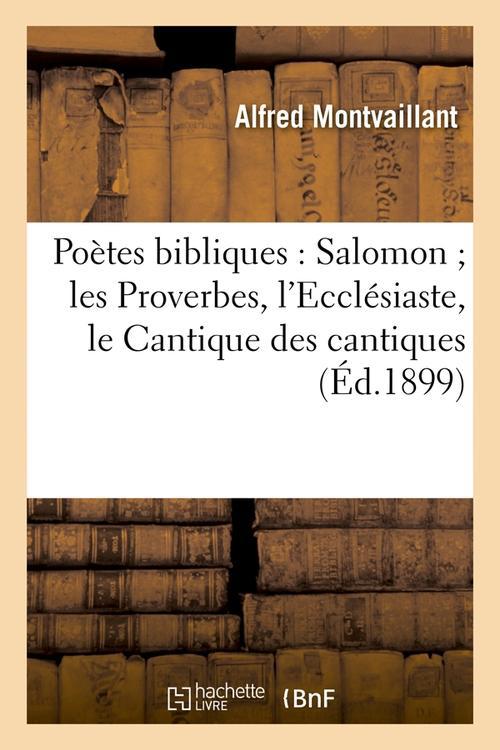 POETES BIBLIQUES : SALOMON LES PROVERBES, L'ECCLESIASTE, LE CANTIQUE DES CANTIQUES (ED.1899)