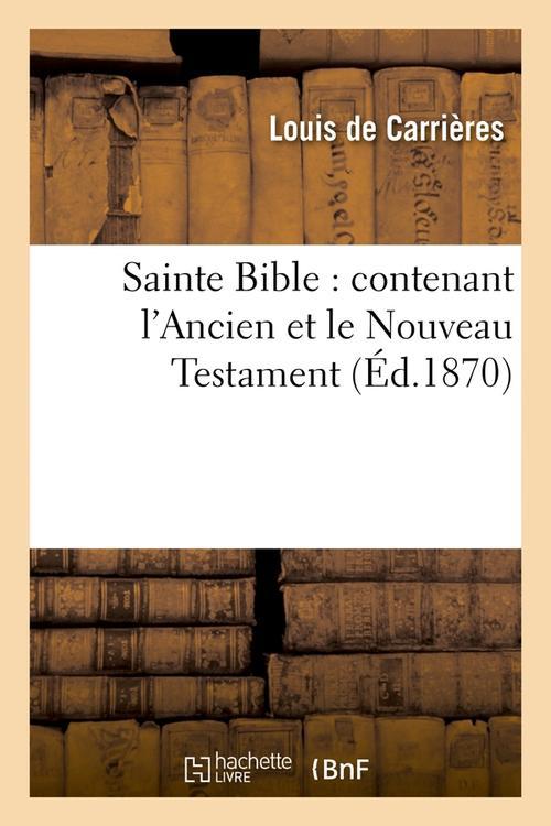 SAINTE BIBLE : CONTENANT L'ANCIEN ET LE NOUVEAU TESTAMENT (ED.1870)