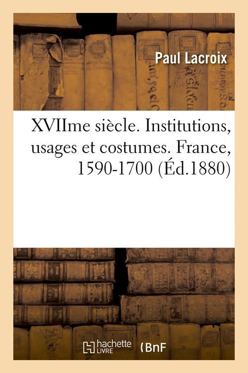 XVIIME SIECLE. INSTITUTIONS, USAGES ET COSTUMES. FRANCE, 1590-1700 (ED.1880)