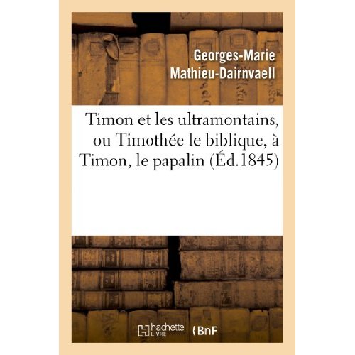 TIMON ET LES ULTRAMONTAINS, OU TIMOTHEE LE BIBLIQUE, A TIMON, LE PAPALIN
