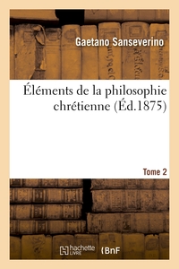 ELEMENTS DE LA PHILOSOPHIE CHRETIENNE. TOME 2 - : COMPAREE AVEC LES DOCTRINES DES PHILOSOPHES ANCIEN