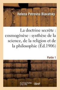 LA DOCTRINE SECRETE : COSMOGENESE : SYNTHESE DE LA SCIENCE. PARTIE 1 - , DE LA RELIGION ET DE LA PHI