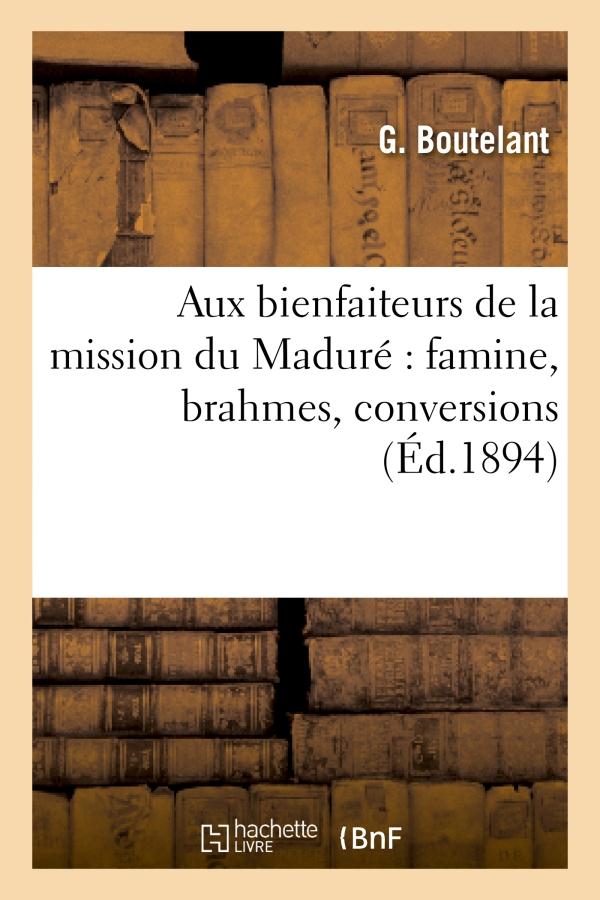 AUX BIENFAITEURS DE LA MISSION DU MADURE : FAMINE, BRAHMES, CONVERSIONS
