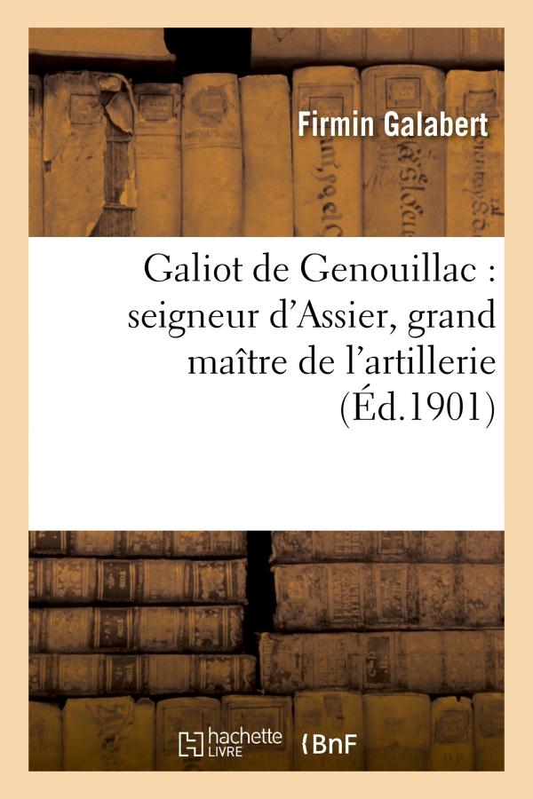 GALIOT DE GENOUILLAC : SEIGNEUR D'ASSIER, GRAND MAITRE DE L'ARTILLERIE