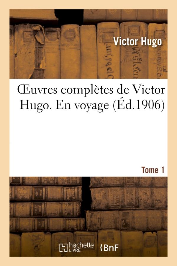 OEUVRES COMPLETES DE VICTOR HUGO. EN VOYAGE. TOME 1